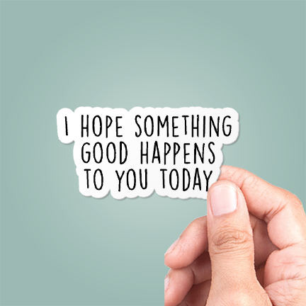 CJ's Sticker Shop - I Hope Something Good Happens To You Today Sticker Vinyl